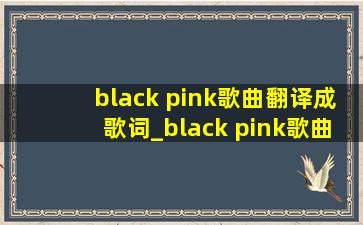 black pink歌曲翻译成歌词_black pink歌曲翻译中文
